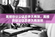 离婚协议公证后多久有效，离婚协议公证后多久有效啊