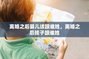 离婚之后婴儿该跟谁姓，离婚之后孩子跟谁姓