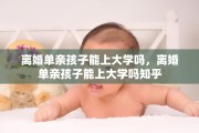 离婚单亲孩子能上大学吗，离婚单亲孩子能上大学吗知乎