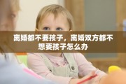 离婚都不要孩子，离婚双方都不想要孩子怎么办
