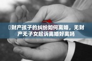 沒财产孩子的纠纷如何离婚，无财产无子女起诉离婚好离吗