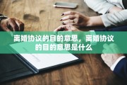 离婚协议的目的意思，离婚协议的目的意思是什么