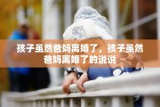 孩子虽然爸妈离婚了，孩子虽然爸妈离婚了的说说