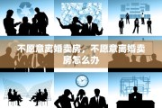 不愿意离婚卖房，不愿意离婚卖房怎么办
