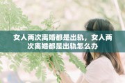 女人两次离婚都是出轨，女人两次离婚都是出轨怎么办