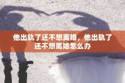 他出轨了还不想离婚，他出轨了还不想离婚怎么办