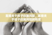 离婚关于孩子归属问题，离婚关于孩子归属问题的规定