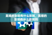 离婚的影响有什么影响，离婚的影响有什么影响吗