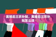 离婚后三农补贴，离婚后三农补贴怎么领