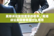 离婚诉讼发回重审的概率，离婚诉讼发回重审是什么意思