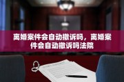 离婚案件会自动撤诉吗，离婚案件会自动撤诉吗法院