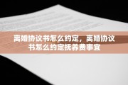 离婚协议书怎么约定，离婚协议书怎么约定抚养费事宜