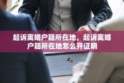 起诉离婚户籍所在地，起诉离婚户籍所在地怎么开证明