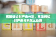 离婚诉讼财产未分割，离婚诉讼财产未分割怎么处理