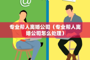 专业帮人离婚公司（专业帮人离婚公司怎么处理）