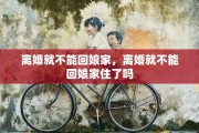 离婚就不能回娘家，离婚就不能回娘家住了吗