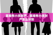 离婚有小孩财产，离婚有小孩财产怎么分割