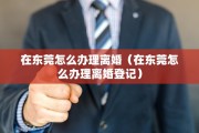 在东莞怎么办理离婚（在东莞怎么办理离婚登记）