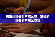 离婚的时候财产怎么查，离婚的时候财产怎么查到