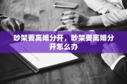 吵架要离婚分开，吵架要离婚分开怎么办