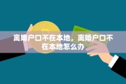 离婚户口不在本地，离婚户口不在本地怎么办