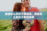 离婚怎么把孩子要回来，离婚怎么把孩子要回来呢