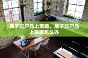 房子过户马上离婚，房子过户马上离婚怎么办