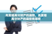 先离婚再分财产的麻烦，先离婚再分财产的麻烦有哪些