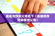 离婚钱存到父母名下（离婚将存款转移给父母）