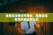 离婚后没有任何牵扯，离婚后没有任何牵扯怎么办