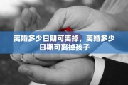 离婚多少日期可离掉，离婚多少日期可离掉孩子