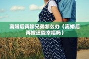 离婚后再嫁兄弟怎么办（离婚后再嫁还能幸福吗）