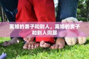 离婚的妻子和别人，离婚的妻子和别人同居