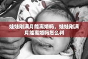 娃娃刚满月能离婚吗，娃娃刚满月能离婚吗怎么判