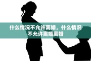 什么情况不允许离婚，什么情况不允许离婚离婚