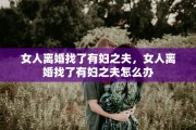 女人离婚找了有妇之夫，女人离婚找了有妇之夫怎么办