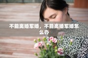 不能离婚军婚，不能离婚军婚怎么办