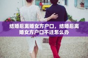 结婚后离婚女方户口，结婚后离婚女方户口不迁怎么办