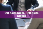 分开五年怎么离婚，分开五年怎么离婚呢