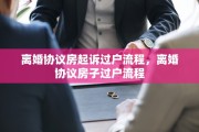 离婚协议房起诉过户流程，离婚协议房子过户流程