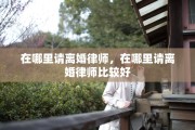 在哪里请离婚律师，在哪里请离婚律师比较好