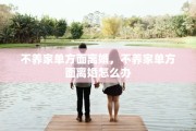 不养家单方面离婚，不养家单方面离婚怎么办