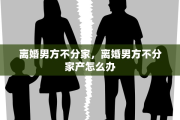 离婚男方不分家，离婚男方不分家产怎么办
