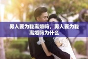 男人要为我离婚吗，男人要为我离婚吗为什么