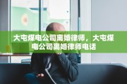 大屯煤电公司离婚律师，大屯煤电公司离婚律师电话