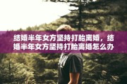 结婚半年女方坚持打胎离婚，结婚半年女方坚持打胎离婚怎么办