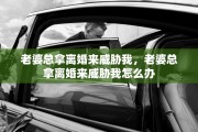 老婆总拿离婚来威胁我，老婆总拿离婚来威胁我怎么办