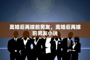 离婚后再嫁前男友，离婚后再嫁前男友小说