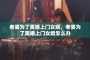 老婆为了离婚上门女婿，老婆为了离婚上门女婿怎么办