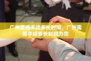 广州离婚手续多长时间，广州离婚手续多长时间办完